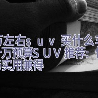 十万左右suv买什么车好，十万预算SUV推荐：性价比与实用兼得