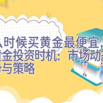 什么时候买黄金最便宜，把握黄金投资时机：市场动态、趋势与策略