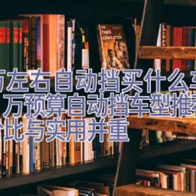 7万左右自动挡买什么车好，7万预算自动挡车型推荐：性价比与实用并重