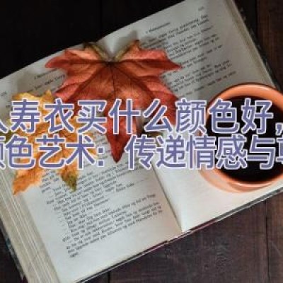 老人寿衣买什么颜色好，寿衣颜色艺术：传递情感与尊重