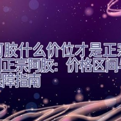 买阿胶什么价位才是正宗，辨别正宗阿胶：价格区间与品质保障指南