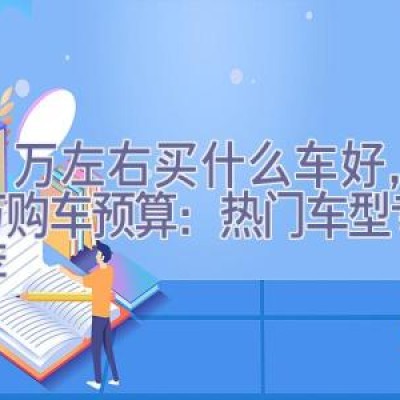 30万左右买什么车好，30万购车预算：热门车型专业推荐