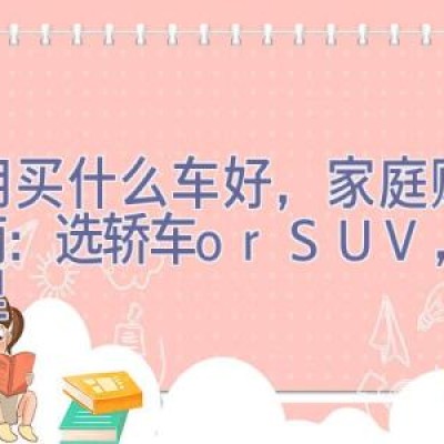 家用买什么车好，家庭购车指南：选轿车or SUV，看这里