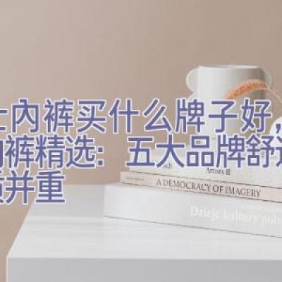 男士内裤买什么牌子好，男士内裤精选：五大品牌舒适与品质并重