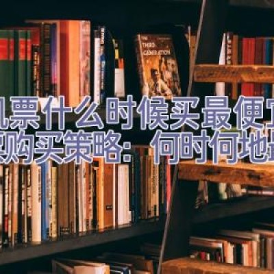 飞机票什么时候买最便宜，机票购买策略：何时何地最省钱