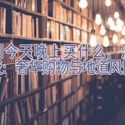 澳门今天晚上买什么，澳门之夜：奢华购物与地道风情之旅