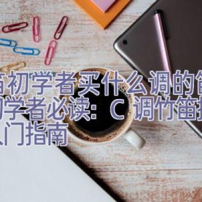 竹笛初学者买什么调的笛子，初学者必读：C调竹笛挑选及入门指南