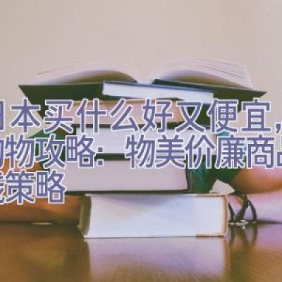 去日本买什么好又便宜，日本购物攻略：物美价廉商品与省钱策略