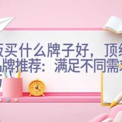 滑板买什么牌子好，顶级滑板品牌推荐：满足不同需求与技巧