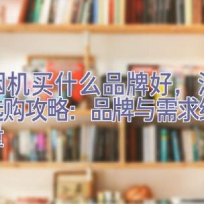 油烟机买什么品牌好，油烟机选购攻略：品牌与需求综合考量