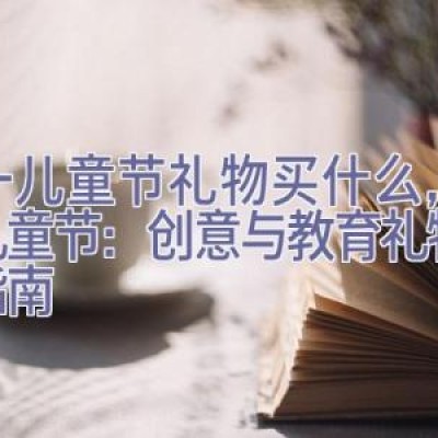 六一儿童节礼物买什么，六一儿童节：创意与教育礼物选购指南