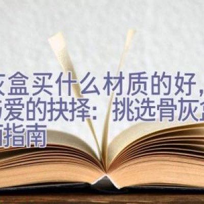 骨灰盒买什么材质的好，材质与爱的抉择：挑选骨灰盒的全面指南