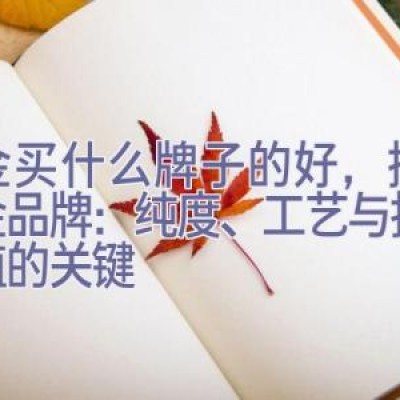 黄金买什么牌子的好，挑选黄金品牌：纯度、工艺与投资价值的关键