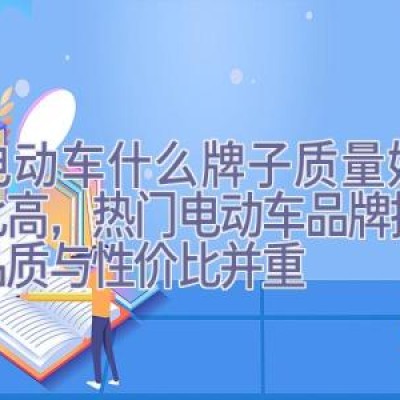 买电动车什么牌子质量好性价比高，热门电动车品牌推荐：品质与性价比并重