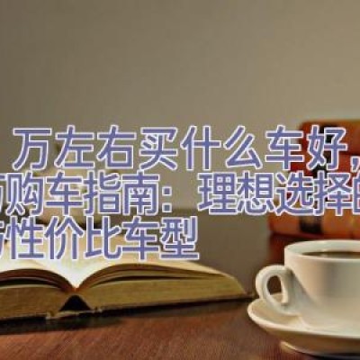 25万左右买什么车好，25万购车指南：理想选择的性能与性价比车型