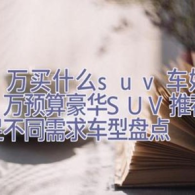 50万买什么suv车好，50万预算豪华SUV推荐：满足不同需求车型盘点