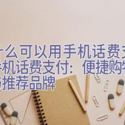 买什么可以用手机话费支付，手机话费支付：便捷购物渠道与推荐品牌