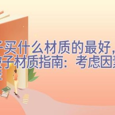 被子买什么材质的最好，选择被子材质指南：考虑因素与推荐