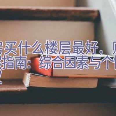 买房买什么楼层最好，购房楼层指南：综合因素与个性化建议