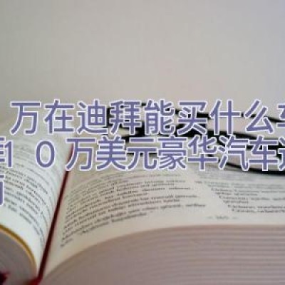 10万在迪拜能买什么车，迪拜10万美元豪华汽车选购指南