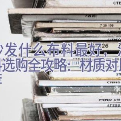 买沙发什么布料最好，沙发面料选购全攻略：材质对比与推荐