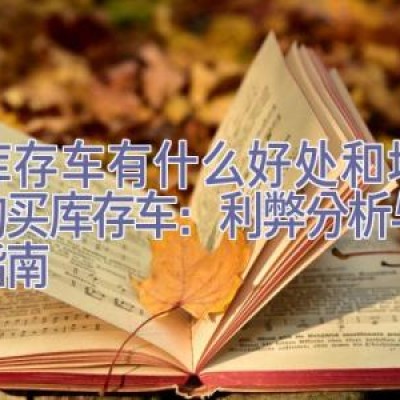 买库存车有什么好处和坏处，购买库存车：利弊分析与决策指南