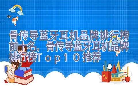 骨传导蓝牙耳机品牌排行榜前十名，骨传导蓝牙耳机品牌排行榜Top10推荐
