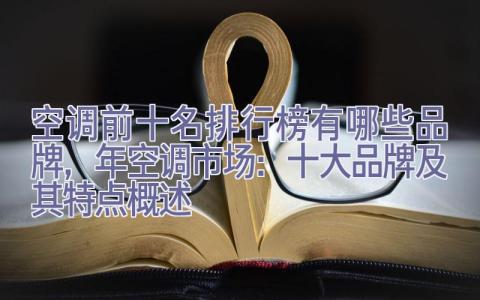 空调前十名排行榜有哪些品牌，2024年空调市场：十大品牌及其特点概述