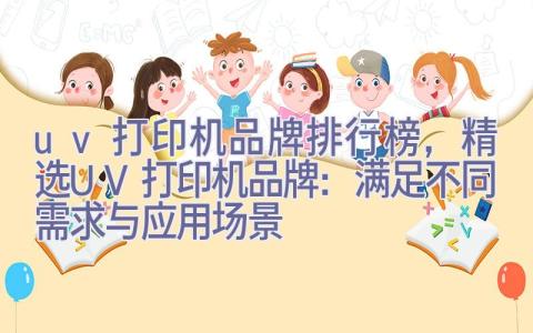 uv打印机品牌排行榜，精选UV打印机品牌：满足不同需求与应用场景