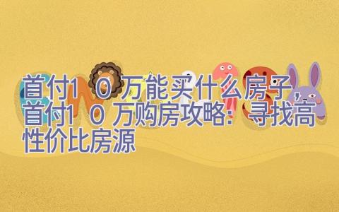 首付10万能买什么房子，首付10万购房攻略：寻找高性价比房源