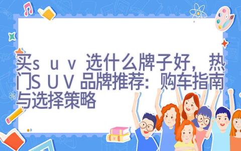 买suv选什么牌子好，热门SUV品牌推荐：购车指南与选择策略