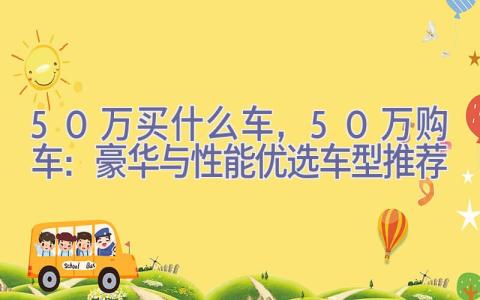 50万买什么车，50万购车：豪华与性能优选车型推荐