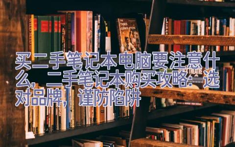 买二手笔记本电脑要注意什么，二手笔记本购买攻略：选对品牌，谨防陷阱