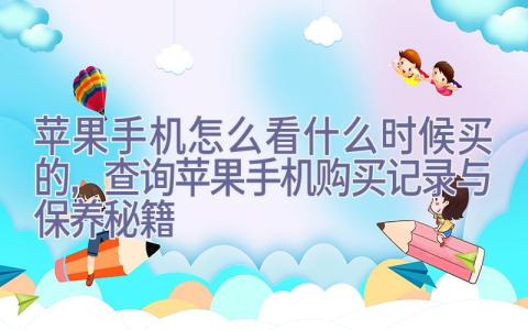 苹果手机怎么看什么时候买的，查询苹果手机购买记录与保养秘籍