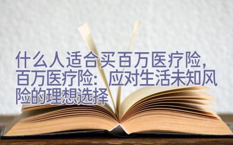 什么人适合买百万医疗险，百万医疗险：应对生活未知风险的理想选择