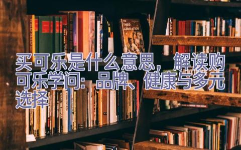 买可乐是什么意思，解读购可乐学问：品牌、健康与多元选择