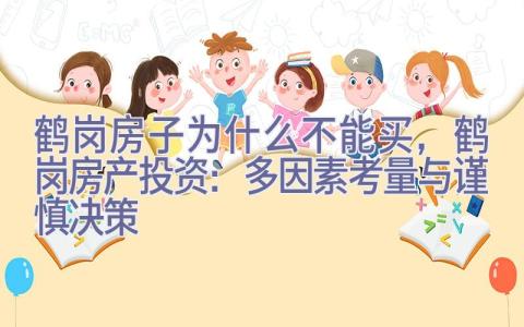 鹤岗房子为什么不能买，鹤岗房产投资：多因素考量与谨慎决策