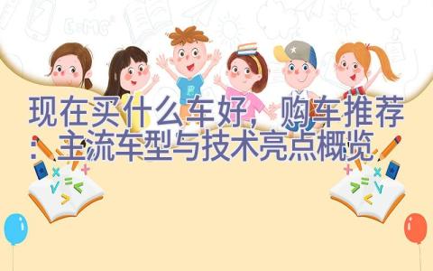 现在买什么车好，2023购车推荐：主流车型与技术亮点概览