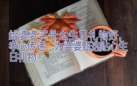 给婆婆买什么生日礼物好，孝心传递：为婆婆甄选贴心生日礼物