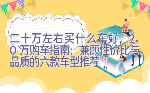 二十万左右买什么车好，20万购车指南：兼顾性价比与品质的六款车型推荐