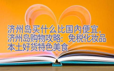 济州岛买什么比国内便宜，济州岛购物攻略：免税化妆品+本土好货+特色美食