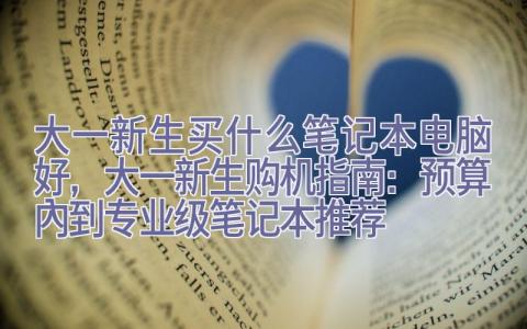 大一新生买什么笔记本电脑好，大一新生购机指南：预算内到专业级笔记本推荐