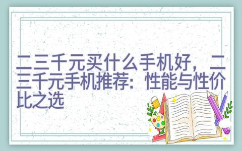 二三千元买什么手机好，二三千元手机推荐：性能与性价比之选