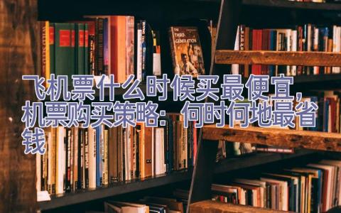 飞机票什么时候买最便宜，机票购买策略：何时何地最省钱