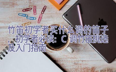 竹笛初学者买什么调的笛子，初学者必读：C调竹笛挑选及入门指南