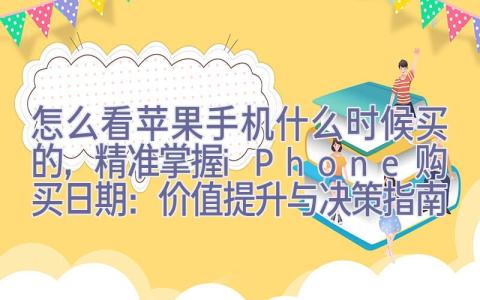 怎么看苹果手机什么时候买的，精准掌握iPhone购买日期：价值提升与决策指南