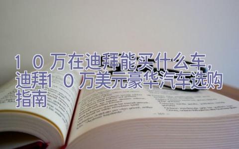 10万在迪拜能买什么车，迪拜10万美元豪华汽车选购指南